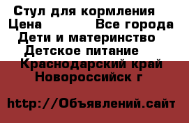 Стул для кормления  › Цена ­ 4 000 - Все города Дети и материнство » Детское питание   . Краснодарский край,Новороссийск г.